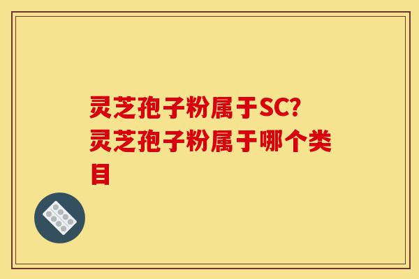 灵芝孢子粉属于SC?灵芝孢子粉属于哪个类目-第1张图片-灵芝之家 灵芝孢子粉属于SC?灵芝孢子粉属于哪个类目-第1张图片-灵芝之家