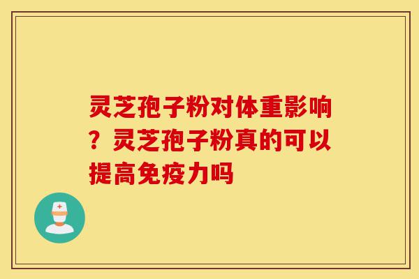 灵芝孢子粉对体重影响?灵芝孢子粉真的可以提高免疫力吗-第1张图片-灵芝之家 灵芝孢子粉对体重影响?灵芝孢子粉真的可以提高免疫力吗-第1张图片-灵芝之家