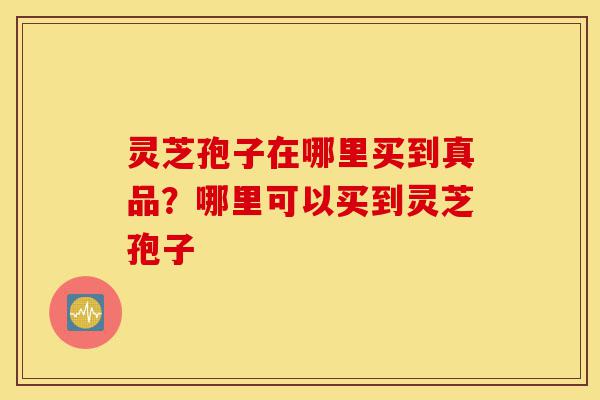 灵芝孢子在哪里买到真品?哪里可以买到灵芝孢子-第1张图片-灵芝之家 灵芝孢子在哪里买到真品?哪里可以买到灵芝孢子-第1张图片-灵芝之家