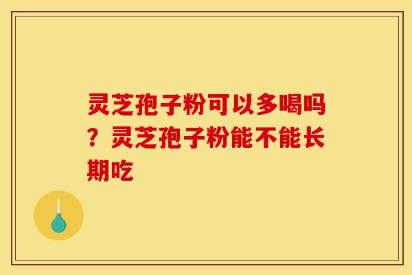 灵芝孢子粉可以多喝吗?灵芝孢子粉能不能长期吃-第1张图片-灵芝之家 灵芝孢子粉可以多喝吗?灵芝孢子粉能不能长期吃-第1张图片-灵芝之家