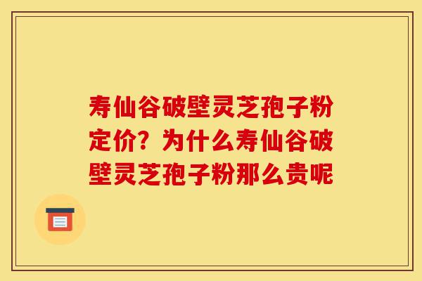 寿仙谷破壁灵芝孢子粉定价?为什么寿仙谷破壁灵芝孢子粉那么贵呢-第1张图片-灵芝之家 寿仙谷破壁灵芝孢子粉定价?为什么寿仙谷破壁灵芝孢子粉那么贵呢-第1张图片-灵芝之家