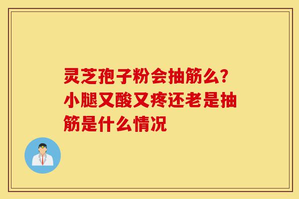 灵芝孢子粉会抽筋么?小腿又酸又疼还老是抽筋是什么情况-第1张图片-灵芝之家 灵芝孢子粉会抽筋么?小腿又酸又疼还老是抽筋是什么情况-第1张图片-灵芝之家