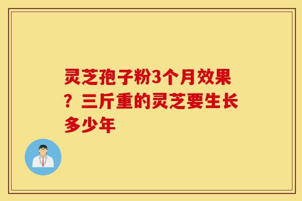 灵芝孢子粉3个月效果?三斤重的灵芝要生长多少年-第1张图片-灵芝之家 灵芝孢子粉3个月效果?三斤重的灵芝要生长多少年-第1张图片-灵芝之家