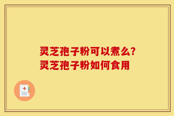 灵芝孢子粉可以煮么?灵芝孢子粉如何食用-第1张图片-灵芝之家 灵芝孢子粉可以煮么?灵芝孢子粉如何食用-第1张图片-灵芝之家