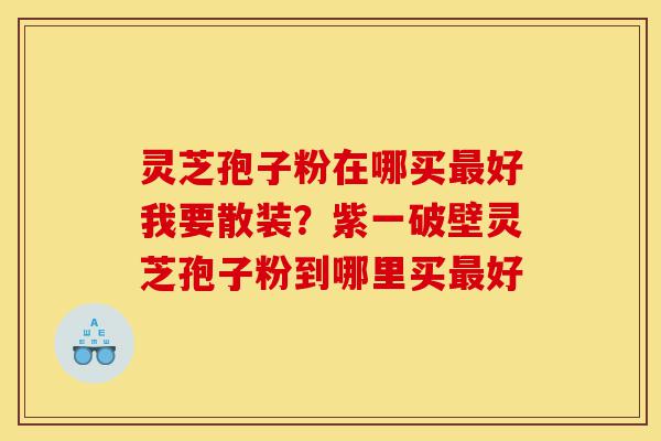 灵芝孢子粉在哪买最好我要散装?紫一破壁灵芝孢子粉到哪里买最好-第1张图片-灵芝之家 灵芝孢子粉在哪买最好我要散装?紫一破壁灵芝孢子粉到哪里买最好-第1张图片-灵芝之家