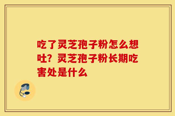 吃了灵芝孢子粉怎么想吐?灵芝孢子粉长期吃害处是什么-第1张图片-灵芝之家 吃了灵芝孢子粉怎么想吐?灵芝孢子粉长期吃害处是什么-第1张图片-灵芝之家