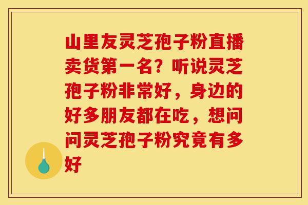 山里友灵芝孢子粉直播卖货第一名?听说灵芝孢子粉非常好,身边的好多朋友都在吃,想问问灵芝孢子粉究竟有多好-第1张图片-灵芝之家 山里友灵芝孢子粉直播卖货第一名?听说灵芝孢子粉非常好,身边的好多朋友都在吃,想问问灵芝孢子粉究竟有多好-第1张图片-灵芝之家
