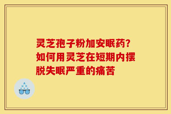 灵芝孢子粉加安眠药?如何用灵芝在短期内摆脱失眠严重的痛苦-第1张图片-灵芝之家 灵芝孢子粉加安眠药?如何用灵芝在短期内摆脱失眠严重的痛苦-第1张图片-灵芝之家
