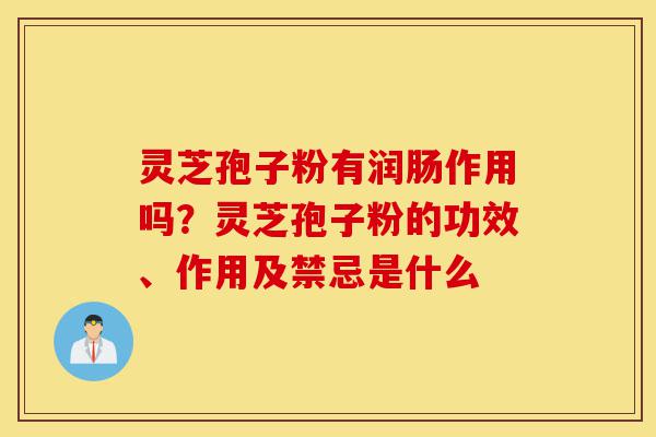 灵芝孢子粉有润肠作用吗?灵芝孢子粉的功效、作用及禁忌是什么-第1张图片-灵芝之家 灵芝孢子粉有润肠作用吗?灵芝孢子粉的功效、作用及禁忌是什么-第1张图片-灵芝之家