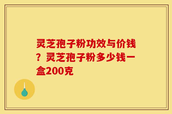 灵芝孢子粉功效与价钱?灵芝孢子粉多少钱一盒200克-第1张图片-灵芝之家 灵芝孢子粉功效与价钱?灵芝孢子粉多少钱一盒200克-第1张图片-灵芝之家