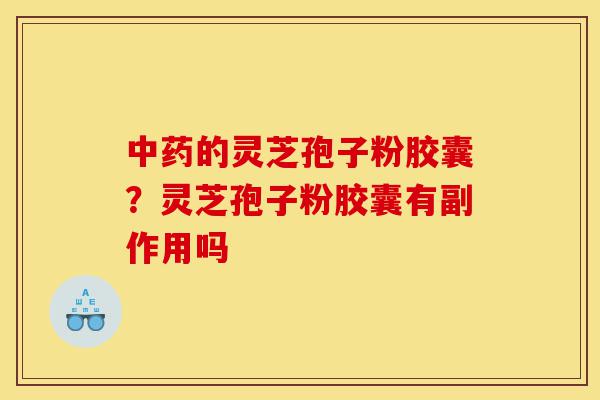 中药的灵芝孢子粉胶囊?灵芝孢子粉胶囊有副作用吗-第1张图片-灵芝之家 中药的灵芝孢子粉胶囊?灵芝孢子粉胶囊有副作用吗-第1张图片-灵芝之家