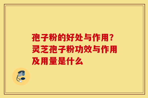 孢子粉的好处与作用?灵芝孢子粉功效与作用及用量是什么-第1张图片-灵芝之家 孢子粉的好处与作用?灵芝孢子粉功效与作用及用量是什么-第1张图片-灵芝之家