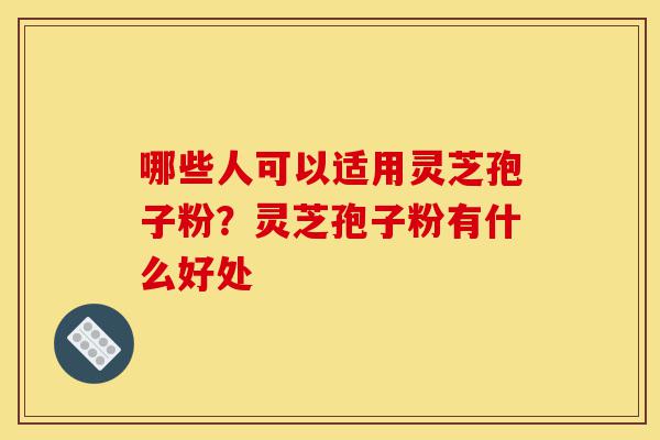 哪些人可以适用灵芝孢子粉?灵芝孢子粉有什么好处-第1张图片-灵芝之家 哪些人可以适用灵芝孢子粉?灵芝孢子粉有什么好处-第1张图片-灵芝之家