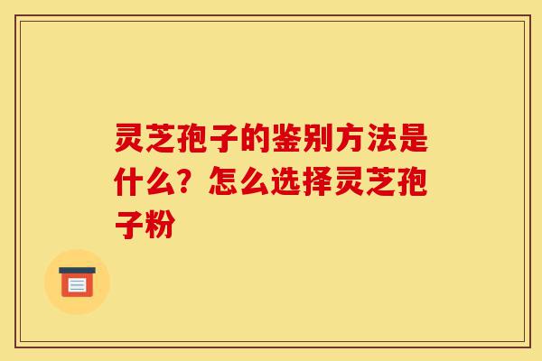 灵芝孢子的鉴别方法是什么?怎么选择灵芝孢子粉-第1张图片-灵芝之家 灵芝孢子的鉴别方法是什么?怎么选择灵芝孢子粉-第1张图片-灵芝之家