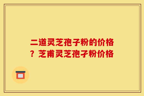 二道灵芝孢子粉的价格?芝甫灵芝孢孑粉价格-第1张图片-灵芝之家 二道灵芝孢子粉的价格?芝甫灵芝孢孑粉价格-第1张图片-灵芝之家