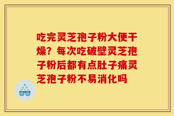 吃完灵芝孢子粉大便干燥？每次吃破壁灵芝孢子粉后都有点肚子痛灵芝孢子粉不易消化吗-第1张图片-灵芝之家