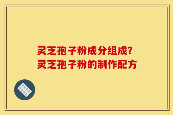 灵芝孢子粉成分组成?灵芝孢子粉的制作配方-第1张图片-灵芝之家 灵芝孢子粉成分组成?灵芝孢子粉的制作配方-第1张图片-灵芝之家