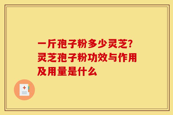 一斤孢子粉多少灵芝?灵芝孢子粉功效与作用及用量是什么-第1张图片-灵芝之家 一斤孢子粉多少灵芝?灵芝孢子粉功效与作用及用量是什么-第1张图片-灵芝之家
