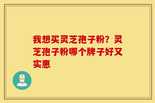 我想买灵芝孢子粉?灵芝孢子粉哪个牌子好又实惠-第1张图片-灵芝之家 我想买灵芝孢子粉?灵芝孢子粉哪个牌子好又实惠-第1张图片-灵芝之家