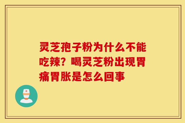 灵芝孢子粉为什么不能吃辣?喝灵芝粉出现胃痛胃胀是怎么回事-第1张图片-灵芝之家 灵芝孢子粉为什么不能吃辣?喝灵芝粉出现胃痛胃胀是怎么回事-第1张图片-灵芝之家