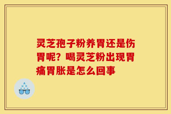 灵芝孢子粉养胃还是伤胃呢?喝灵芝粉出现胃痛胃胀是怎么回事-第1张图片-灵芝之家 灵芝孢子粉养胃还是伤胃呢?喝灵芝粉出现胃痛胃胀是怎么回事-第1张图片-灵芝之家