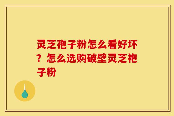 灵芝孢子粉怎么看好坏?怎么选购破壁灵芝袍子粉-第1张图片-灵芝之家 灵芝孢子粉怎么看好坏?怎么选购破壁灵芝袍子粉-第1张图片-灵芝之家