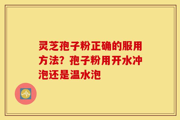 灵芝孢子粉正确的服用方法?孢子粉用开水冲泡还是温水泡-第1张图片-灵芝之家 灵芝孢子粉正确的服用方法?孢子粉用开水冲泡还是温水泡-第1张图片-灵芝之家