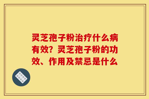 灵芝孢子粉治疗什么病有效?灵芝孢子粉的功效、作用及禁忌是什么-第1张图片-灵芝之家 灵芝孢子粉治疗什么病有效?灵芝孢子粉的功效、作用及禁忌是什么-第1张图片-灵芝之家