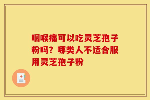 咽喉痛可以吃灵芝孢子粉吗?哪类人不适合服用灵芝孢子粉-第1张图片-灵芝之家 咽喉痛可以吃灵芝孢子粉吗?哪类人不适合服用灵芝孢子粉-第1张图片-灵芝之家