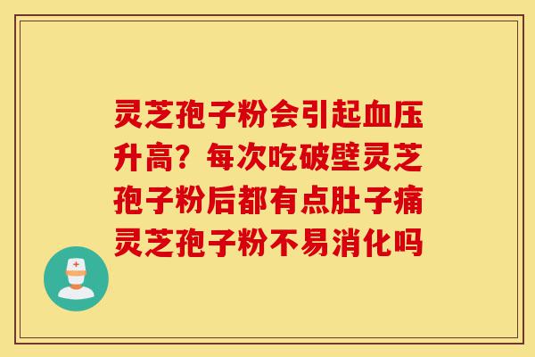 灵芝孢子粉会引起血压升高?每次吃破壁灵芝孢子粉后都有点肚子痛灵芝孢子粉不易消化吗-第1张图片-灵芝之家 灵芝孢子粉会引起血压升高?每次吃破壁灵芝孢子粉后都有点肚子痛灵芝孢子粉不易消化吗-第1张图片-灵芝之家