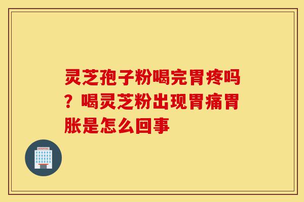 灵芝孢子粉喝完胃疼吗?喝灵芝粉出现胃痛胃胀是怎么回事-第1张图片-灵芝之家 灵芝孢子粉喝完胃疼吗?喝灵芝粉出现胃痛胃胀是怎么回事-第1张图片-灵芝之家