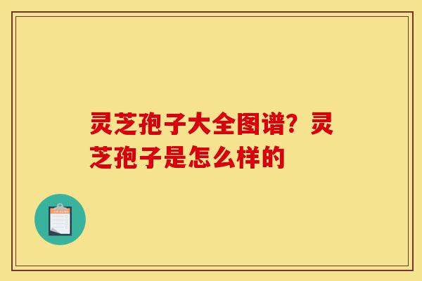 灵芝孢子大全图谱?灵芝孢子是怎么样的-第1张图片-灵芝之家 灵芝孢子大全图谱?灵芝孢子是怎么样的-第1张图片-灵芝之家