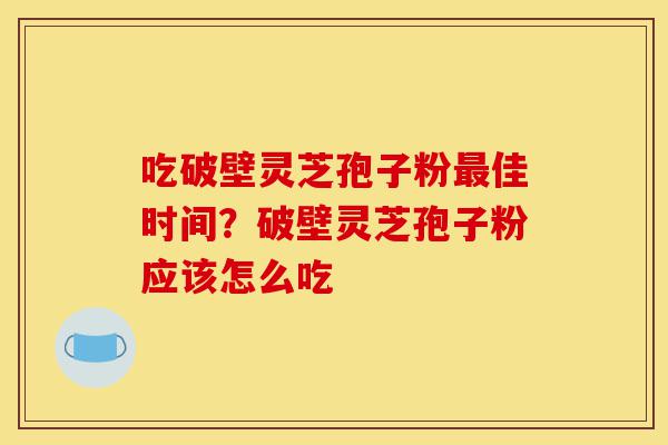 吃破壁灵芝孢子粉最佳时间?破壁灵芝孢子粉应该怎么吃-第1张图片-灵芝之家 吃破壁灵芝孢子粉最佳时间?破壁灵芝孢子粉应该怎么吃-第1张图片-灵芝之家