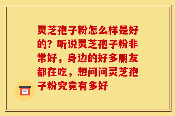 灵芝孢子粉怎么样是好的?听说灵芝孢子粉非常好,身边的好多朋友都在吃,想问问灵芝孢子粉究竟有多好-第1张图片-灵芝之家 灵芝孢子粉怎么样是好的?听说灵芝孢子粉非常好,身边的好多朋友都在吃,想问问灵芝孢子粉究竟有多好-第1张图片-灵芝之家