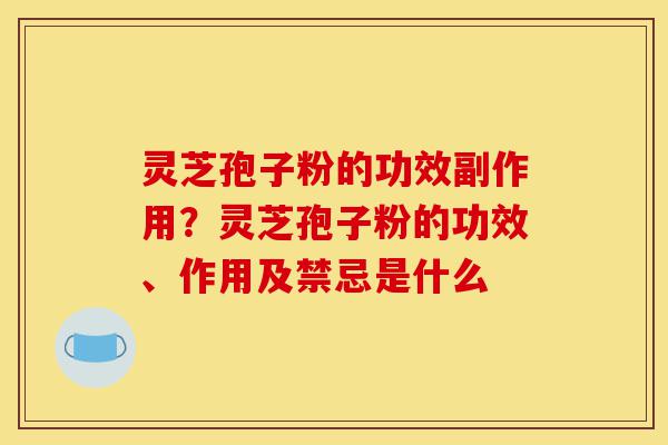 灵芝孢子粉的功效副作用?灵芝孢子粉的功效、作用及禁忌是什么-第1张图片-灵芝之家 灵芝孢子粉的功效副作用?灵芝孢子粉的功效、作用及禁忌是什么-第1张图片-灵芝之家
