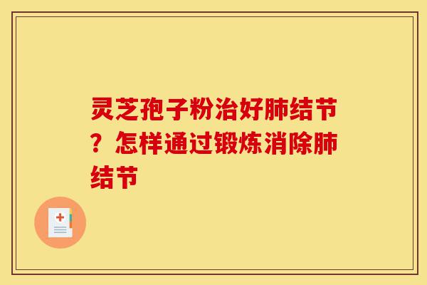 灵芝孢子粉治好肺结节?怎样通过锻炼消除肺结节-第1张图片-灵芝之家 灵芝孢子粉治好肺结节?怎样通过锻炼消除肺结节-第1张图片-灵芝之家