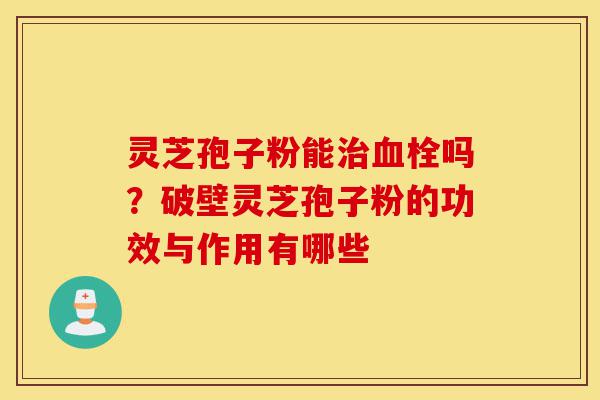 灵芝孢子粉能治血栓吗?破壁灵芝孢子粉的功效与作用有哪些-第1张图片-灵芝之家 灵芝孢子粉能治血栓吗?破壁灵芝孢子粉的功效与作用有哪些-第1张图片-灵芝之家