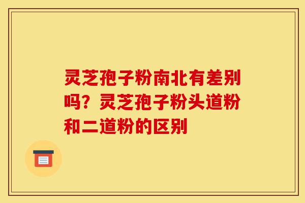 灵芝孢子粉南北有差别吗?灵芝孢子粉头道粉和二道粉的区别-第1张图片-灵芝之家 灵芝孢子粉南北有差别吗?灵芝孢子粉头道粉和二道粉的区别-第1张图片-灵芝之家