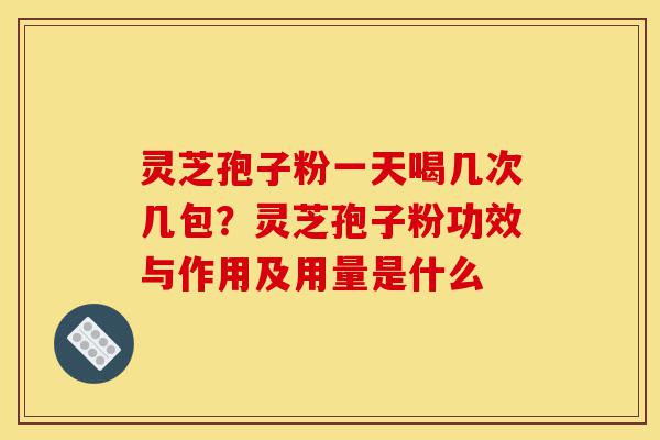 灵芝孢子粉一天喝几次几包?灵芝孢子粉功效与作用及用量是什么-第1张图片-灵芝之家 灵芝孢子粉一天喝几次几包?灵芝孢子粉功效与作用及用量是什么-第1张图片-灵芝之家