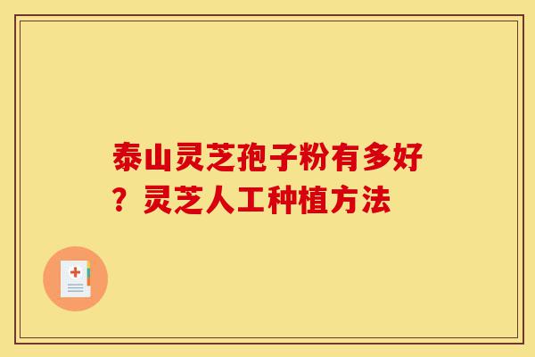 泰山灵芝孢子粉有多好?灵芝人工种植方法-第1张图片-灵芝之家 泰山灵芝孢子粉有多好?灵芝人工种植方法-第1张图片-灵芝之家