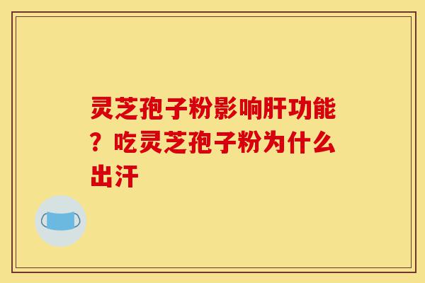 灵芝孢子粉影响肝功能?吃灵芝孢子粉为什么出汗-第1张图片-灵芝之家 灵芝孢子粉影响肝功能?吃灵芝孢子粉为什么出汗-第1张图片-灵芝之家