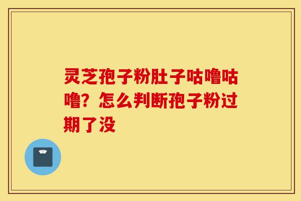 灵芝孢子粉肚子咕噜咕噜?怎么判断孢子粉过期了没-第1张图片-灵芝之家 灵芝孢子粉肚子咕噜咕噜?怎么判断孢子粉过期了没-第1张图片-灵芝之家