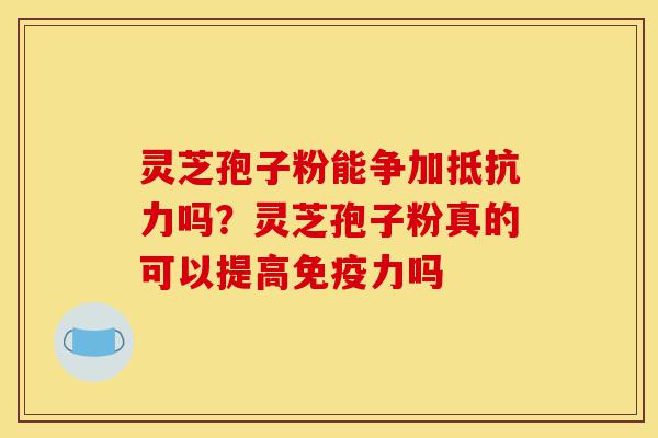 灵芝孢子粉能争加抵抗力吗?灵芝孢子粉真的可以提高免疫力吗-第1张图片-灵芝之家 灵芝孢子粉能争加抵抗力吗?灵芝孢子粉真的可以提高免疫力吗-第1张图片-灵芝之家