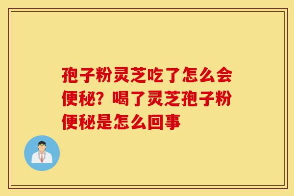 孢子粉灵芝吃了怎么会便秘?喝了灵芝孢子粉便秘是怎么回事-第1张图片-灵芝之家 孢子粉灵芝吃了怎么会便秘?喝了灵芝孢子粉便秘是怎么回事-第1张图片-灵芝之家
