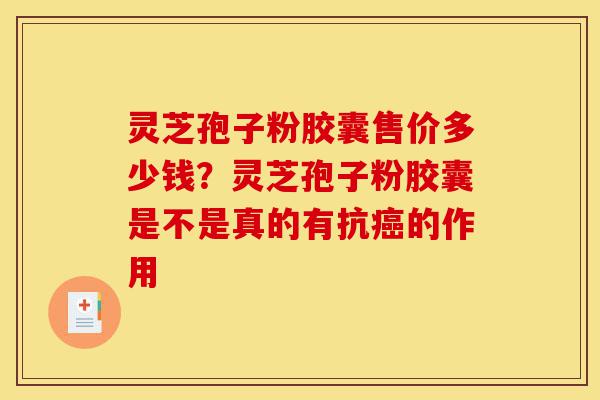 灵芝孢子粉胶囊售价多少钱?灵芝孢子粉胶囊是不是真的有抗癌的作用-第1张图片-灵芝之家 灵芝孢子粉胶囊售价多少钱?灵芝孢子粉胶囊是不是真的有抗癌的作用-第1张图片-灵芝之家