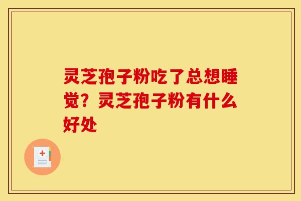 灵芝孢子粉吃了总想睡觉?灵芝孢子粉有什么好处-第1张图片-灵芝之家 灵芝孢子粉吃了总想睡觉?灵芝孢子粉有什么好处-第1张图片-灵芝之家