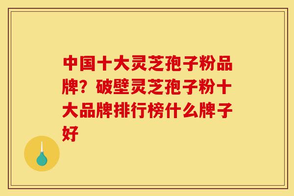 中国十大灵芝孢子粉品牌?破壁灵芝孢子粉十大品牌排行榜什么牌子好-第1张图片-灵芝之家 中国十大灵芝孢子粉品牌?破壁灵芝孢子粉十大品牌排行榜什么牌子好-第1张图片-灵芝之家