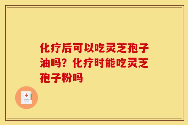 化疗后可以吃灵芝孢子油吗?化疗时能吃灵芝孢子粉吗-第1张图片-灵芝之家 化疗后可以吃灵芝孢子油吗?化疗时能吃灵芝孢子粉吗-第1张图片-灵芝之家