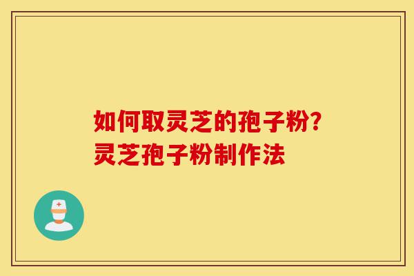 如何取灵芝的孢子粉?灵芝孢子粉制作法-第1张图片-灵芝之家 如何取灵芝的孢子粉?灵芝孢子粉制作法-第1张图片-灵芝之家