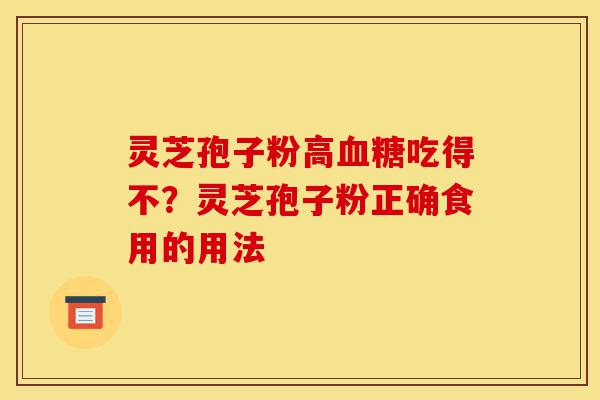 灵芝孢子粉高血糖吃得不?灵芝孢子粉正确食用的用法-第1张图片-灵芝之家 灵芝孢子粉高血糖吃得不?灵芝孢子粉正确食用的用法-第1张图片-灵芝之家